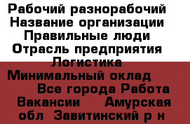 Рабочий-разнорабочий › Название организации ­ Правильные люди › Отрасль предприятия ­ Логистика › Минимальный оклад ­ 30 000 - Все города Работа » Вакансии   . Амурская обл.,Завитинский р-н